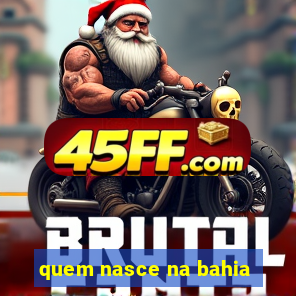 quem nasce na bahia